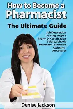 How to Become a Pharmacist The Ultimate Guide Job Description, Training, Degree, Pharm D, Certification, Salary, Schools, Pharmacy Tech, Technician, A/Denise Jackson