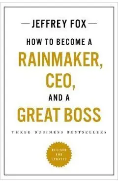 How to Become a Rainmaker, Ceo, and a Great Boss: Three Business Bestsellers - Jeffrey J. Fox
