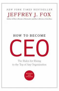 How to Become CEO: The Rules for Rising to the Top of Any Organization - Jeffrey J. Fox