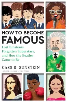 How to Become Famous. Lost Einsteins, Forgotten Superstars, and How the Beatles Came to Be, Hardback/Cass R. Sunstein