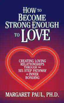How to Become Strong Enough to Love: Creating Loving Relationships Through the Six-Step Pathway of Inner Bonding, Paperback/Margaret Paul