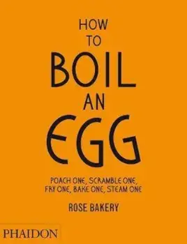 How to Boil an Egg; Poach one, Scramble one, Fry one, Bake o/Rose Carrarini