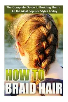 How to Braid Hair: he Complete Guide to Braiding Hair in All the Most Popular Styles Today, Paperback/Elizebeth Ashford