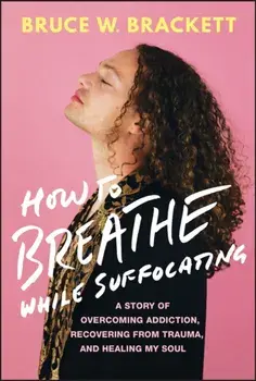 How to Breathe While Suffocating. A Story Of Overcoming Addiction, Recovering From Trauma, and Healing My Soul, Hardback/Bruce W. Brackett
