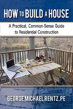 How to Build a House: A Practical, Common-Sense Guide to Residential Construction, Paperback/George Michael Rentz