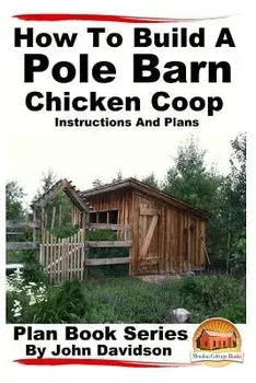 How to Build a Pole Barn Chicken COOP - Instructions and Plans/John Davidson