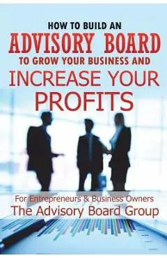 How to Build an Advisory Board to Grow Your Business and Increase Your Profits - William B