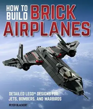 How to Build Brick Airplanes: Detailed Lego Designs for Jets, Bombers, and Warbirds, Paperback/Peter Blackert
