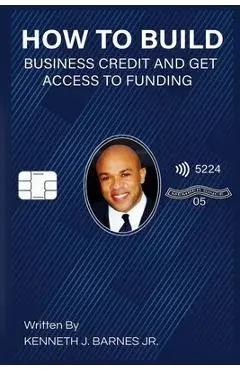How to Build Business Credit and Get Access to Funding - Kenneth J. Barnes