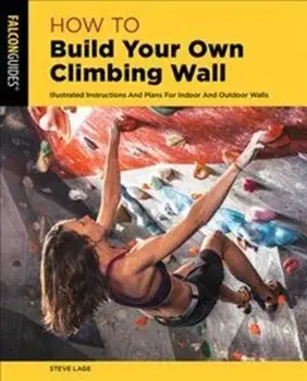 How to Build Your Own Climbing Wall: Illustrated Instructions and Plans for Indoor and Outdoor Walls, Paperback/Steve Lage