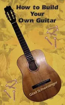 How to Build Your Own Guitar, Paperback/Glad Schwesinger