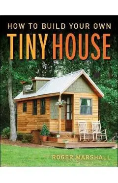 How to Build Your Own Tiny House - Roger Marshall