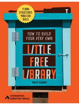 How to Build Your Very Own Little Free Library. 11 Mini Structures You Can Build, Revised Edition, Paperback/Philip Schmidt