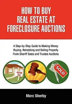 How to Buy Real Estate at Foreclosure Auctions: A Step-By-Step Guide to Making Money Buying, Rehabbing and Selling Property from Sheriff Sales and Tru/Marc Sherby