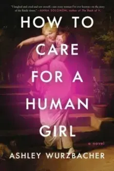 How to Care for a Human Girl. A Novel, Hardback/Ashley Wurzbacher