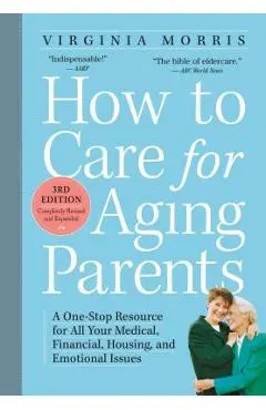 How to Care for Aging Parents: A One-Stop Resource for All Your Medical, Financial, Housing, and Emotional Issues - Virginia Morris