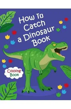 How To Catch a Dinosaur Book Coloring Book: Color and Learn the Names of all the Dinosaurs - Great Gift for Boys, Girls, and Kids of all Ages - Dinosaur Coloring