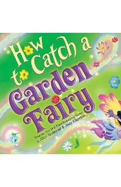 How to Catch a Garden Fairy: A Springtime Adventure - Alice Walstead