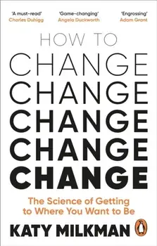 How to Change. The Science of Getting from Where You Are to Where You Want to Be, Paperback/Katy Milkman
