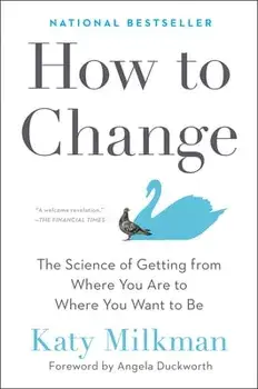How to Change: The Science of Getting from Where You Are to Where You Want to Be, Hardcover/Katy Milkman