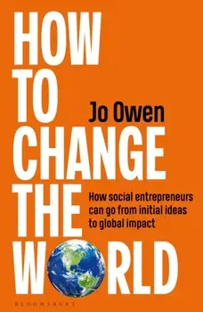How to Change the World. How social entrepreneurs can go from initial ideas to global impact, Hardback/Jo Owen