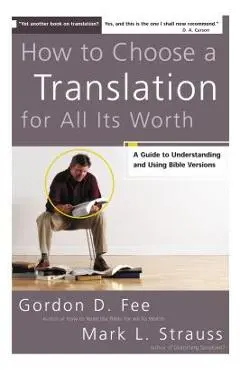 How to Choose a Translation for All Its Worth: A Guide to Understanding and Using Bible Versions - Gordon D. Fee