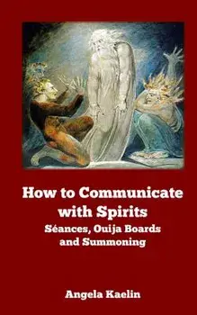 How to Communicate with Spirits: Seances, Ouija Boards and Summoning, Paperback/Angela Kaelin
