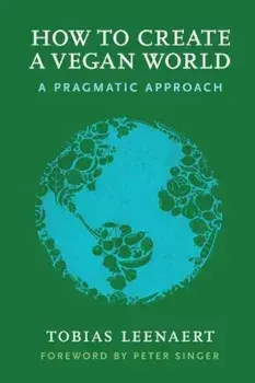 How to Create a Vegan World: A Pragmatic Approach, Paperback/Tobias Leenaert