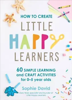 How to Create Little Happy Learners. 60 simple learning and craft activities for 0-5 year olds, Hardback/Sophie David