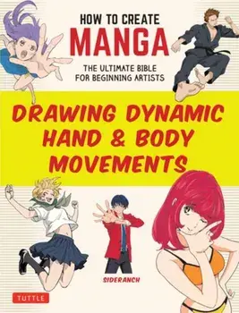 How to Create Manga: Drawing Dynamic Hand & Body Movements. The Ultimate Bible for Beginning Artists, Paperback/Sideranch
