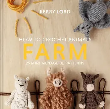 How to Crochet Animals: Farm. 25 mini menagerie patterns, Hardback/Kerry Lord