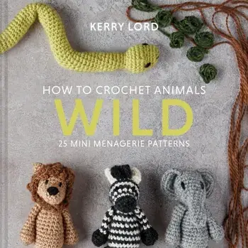How to Crochet Animals: Wild. 25 mini menagerie patterns, Hardback/Kerry Lord