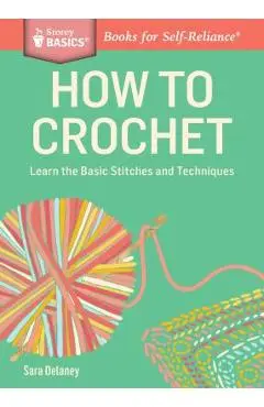 How to Crochet: Learn the Basic Stitches and Techniques - Sara Delaney