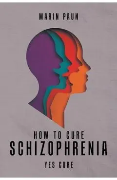 How to Cure Schizophrenia: Yes Cure - Marin Paun