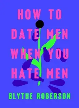 How to Date Men When You Hate Men, Hardcover/Blythe Roberson