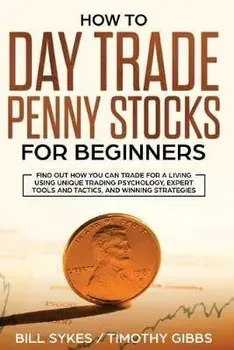 How to Day Trade Penny Stocks for Beginners: Find Out How You Can Trade For a Living Using Unique Trading Psychology, Expert Tools and Tactics, and Wi, Paperback/Sykes Bill
