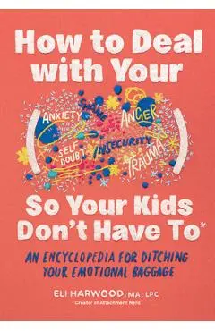 How to Deal with Your ____ So Your Kids Don't Have to: An Encyclopedia for Ditching Your Emotional Baggage - Eli Harwood