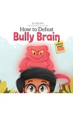 How to Defeat Bully Brain: A Story About OCD - Ella Kim