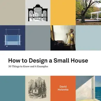 How to Design a Small House: 50 things to know and 4 examples, Paperback/David Holowka