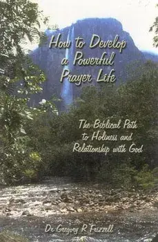 How to Develop a Powerful Prayer Life: The Biblical Path to Holiness and Relationship with God, Paperback/Gregory R. Frizzell