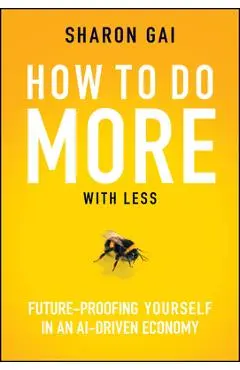 How to Do More with Less: Future-Proofing Yourself in an Ai-Driven Economy - Sharon Gai