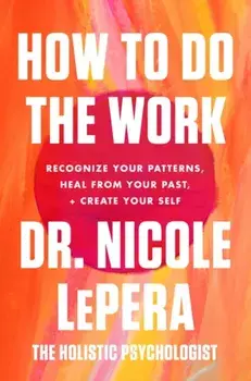 How to Do the Work. Recognize Your Patterns, Heal from Your Past, and Create Your Self, Paperback/Dr. Nicole LePera