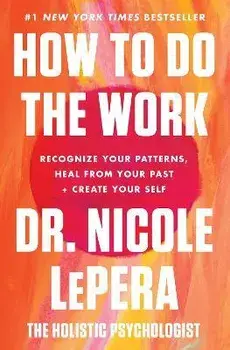 How to Do the Work: Recognize Your Patterns, Heal from Your Past, and Create Your Self, Hardcover/Nicole Lepera