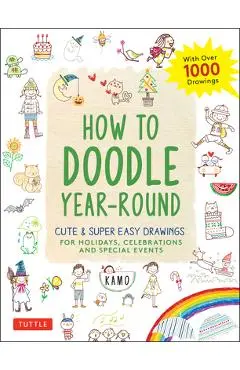 How to Doodle Year-Round: Cute & Super Easy Drawings for Holidays, Celebrations and Special Events - With Over 1000 Drawings - Kamo
