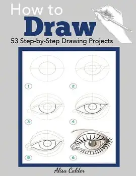 How to Draw: 53 Step-by-Step Drawing Projects, Paperback/Alisa Calder