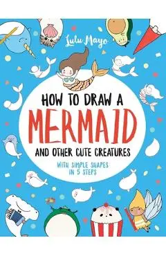 How to Draw a Mermaid and Other Cute Creatures with Simple Shapes in 5 Steps - Lulu Mayo