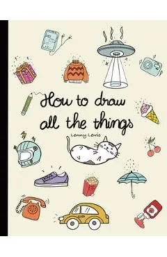 How To Draw All The Things: How To Draw Books For Kids - 45 Tiny Things To Draw, 3 Levels Of Difficulty With Easy Step-By-Step Instruction - Gifts - Lenny Lewis