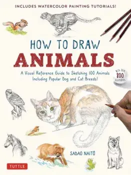 How to Draw Animals. A Visual Reference Guide to Sketching 100 Animals Including Popular Dog and Cat Breeds! (With over 800 illustrations), Paperback/Sadao Naito