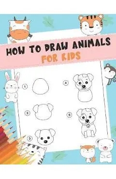 How to Draw Animals For Kids: A Fun and Simple Step-by-Step Drawing and Activity Book for Kids - A Great book for toddlers, kindergarten, preschool - The Nguyen