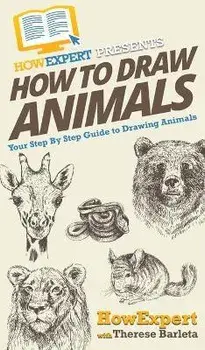 How To Draw Animals: Your Step By Step Guide To Drawing Animals, Hardcover/Howexpert